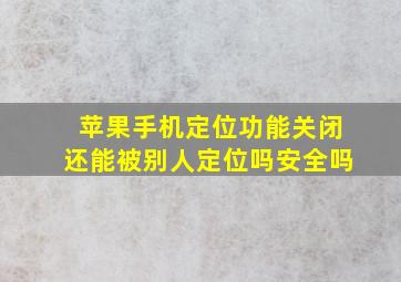 苹果手机定位功能关闭还能被别人定位吗安全吗