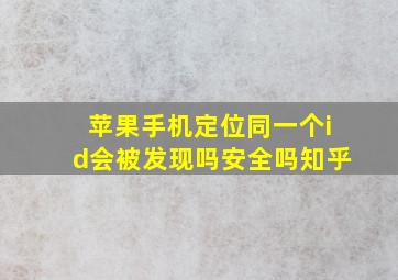 苹果手机定位同一个id会被发现吗安全吗知乎