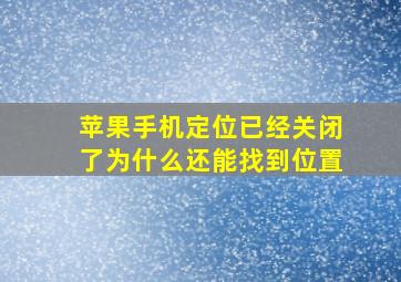 苹果手机定位已经关闭了为什么还能找到位置