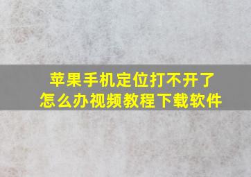 苹果手机定位打不开了怎么办视频教程下载软件