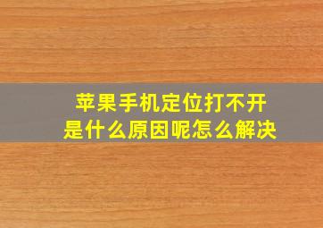 苹果手机定位打不开是什么原因呢怎么解决