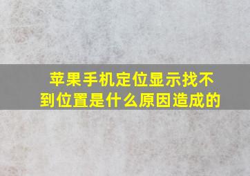 苹果手机定位显示找不到位置是什么原因造成的