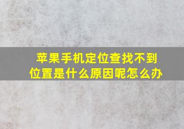 苹果手机定位查找不到位置是什么原因呢怎么办