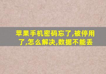 苹果手机密码忘了,被停用了,怎么解决,数据不能丢