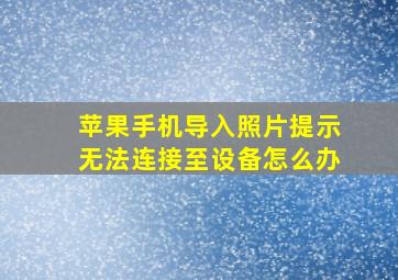 苹果手机导入照片提示无法连接至设备怎么办