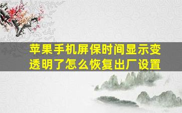 苹果手机屏保时间显示变透明了怎么恢复出厂设置