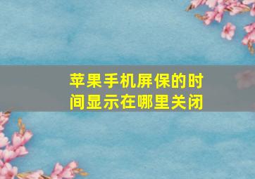 苹果手机屏保的时间显示在哪里关闭