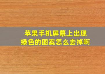 苹果手机屏幕上出现绿色的图案怎么去掉啊