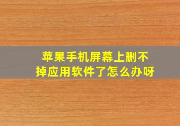 苹果手机屏幕上删不掉应用软件了怎么办呀