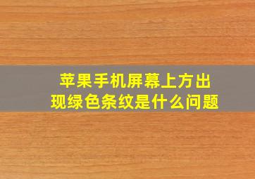 苹果手机屏幕上方出现绿色条纹是什么问题