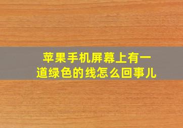 苹果手机屏幕上有一道绿色的线怎么回事儿