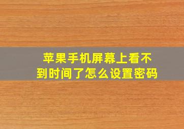 苹果手机屏幕上看不到时间了怎么设置密码