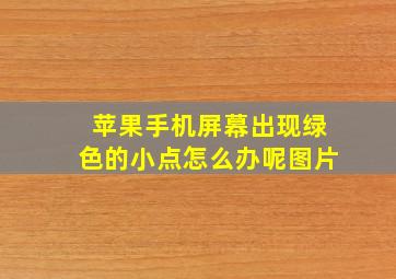 苹果手机屏幕出现绿色的小点怎么办呢图片