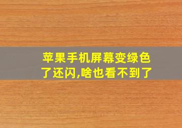 苹果手机屏幕变绿色了还闪,啥也看不到了