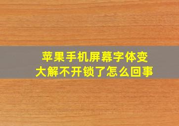 苹果手机屏幕字体变大解不开锁了怎么回事