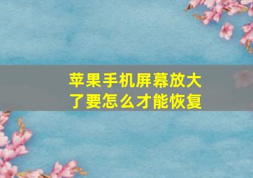 苹果手机屏幕放大了要怎么才能恢复