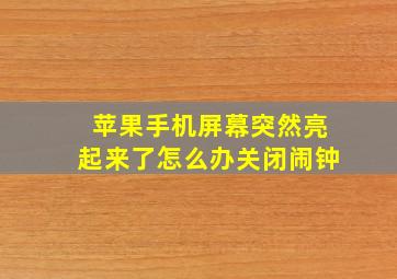 苹果手机屏幕突然亮起来了怎么办关闭闹钟