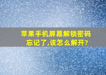 苹果手机屏幕解锁密码忘记了,该怎么解开?