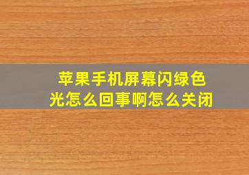 苹果手机屏幕闪绿色光怎么回事啊怎么关闭