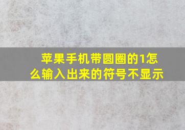 苹果手机带圆圈的1怎么输入出来的符号不显示