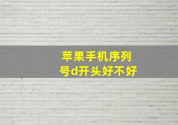 苹果手机序列号d开头好不好