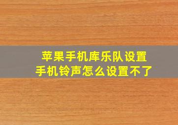 苹果手机库乐队设置手机铃声怎么设置不了