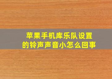 苹果手机库乐队设置的铃声声音小怎么回事