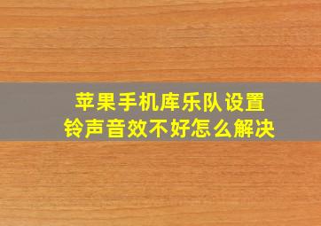 苹果手机库乐队设置铃声音效不好怎么解决