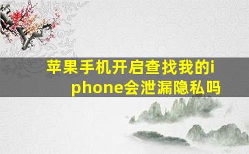 苹果手机开启查找我的iphone会泄漏隐私吗