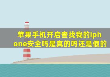 苹果手机开启查找我的iphone安全吗是真的吗还是假的