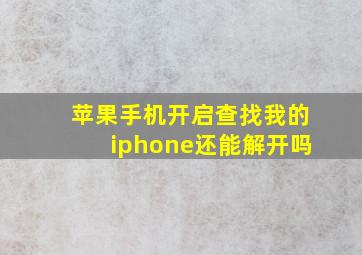 苹果手机开启查找我的iphone还能解开吗