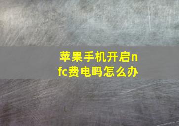 苹果手机开启nfc费电吗怎么办