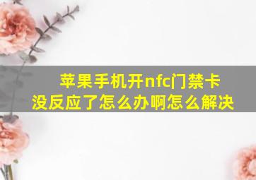 苹果手机开nfc门禁卡没反应了怎么办啊怎么解决