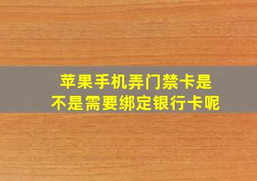 苹果手机弄门禁卡是不是需要绑定银行卡呢