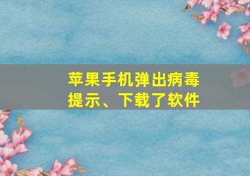 苹果手机弹出病毒提示、下载了软件