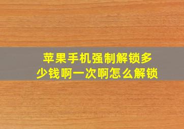 苹果手机强制解锁多少钱啊一次啊怎么解锁