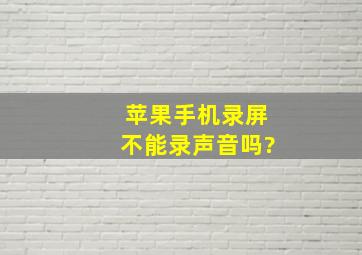 苹果手机录屏不能录声音吗?