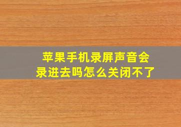 苹果手机录屏声音会录进去吗怎么关闭不了