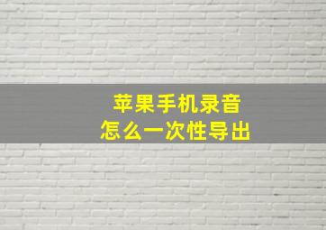 苹果手机录音怎么一次性导出