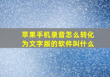 苹果手机录音怎么转化为文字版的软件叫什么