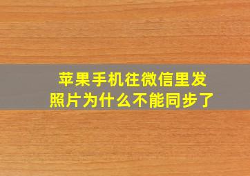 苹果手机往微信里发照片为什么不能同步了