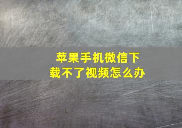 苹果手机微信下载不了视频怎么办