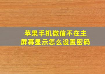 苹果手机微信不在主屏幕显示怎么设置密码