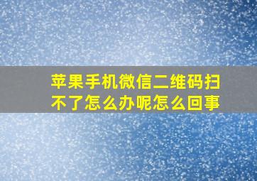 苹果手机微信二维码扫不了怎么办呢怎么回事