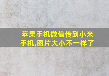 苹果手机微信传到小米手机,图片大小不一样了