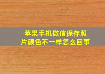 苹果手机微信保存照片颜色不一样怎么回事