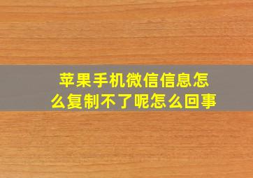 苹果手机微信信息怎么复制不了呢怎么回事