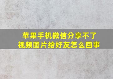 苹果手机微信分享不了视频图片给好友怎么回事