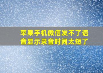 苹果手机微信发不了语音显示录音时间太短了