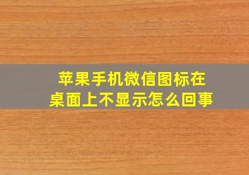 苹果手机微信图标在桌面上不显示怎么回事